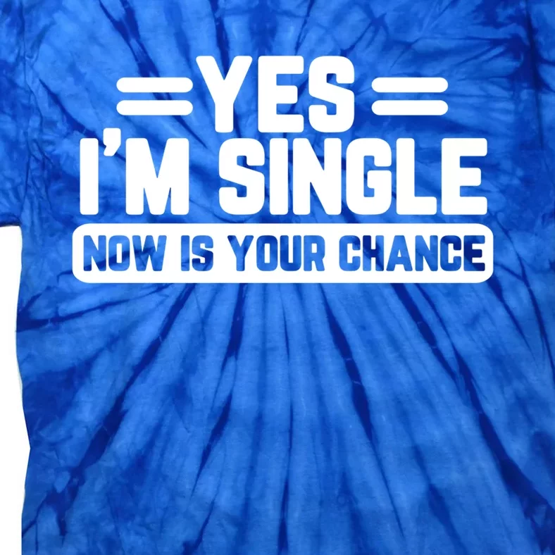 Yes I'm Single Now Is Your Chance Dating Meaningful Gift Tie-Dye T-Shirt