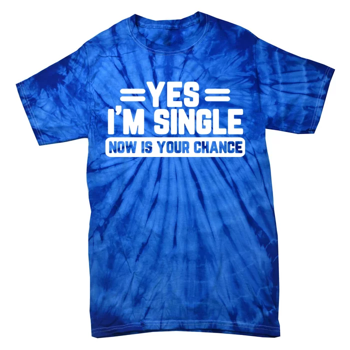 Yes I'm Single Now Is Your Chance Dating Meaningful Gift Tie-Dye T-Shirt