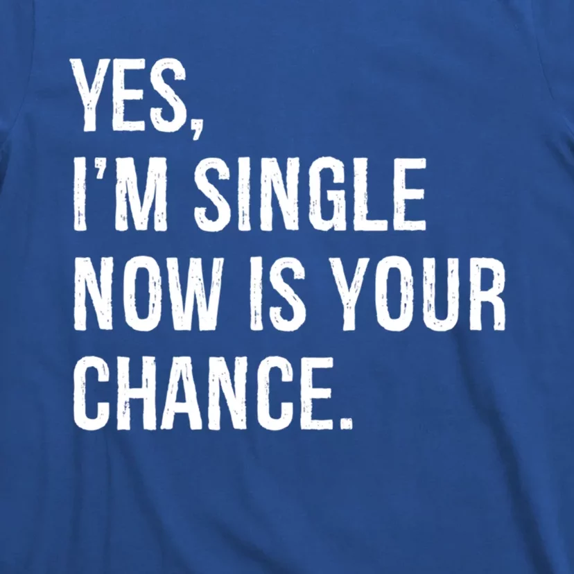 Yes I'm Single Now Is Your Chance Funny Date Saying Dating Cute Gift T-Shirt