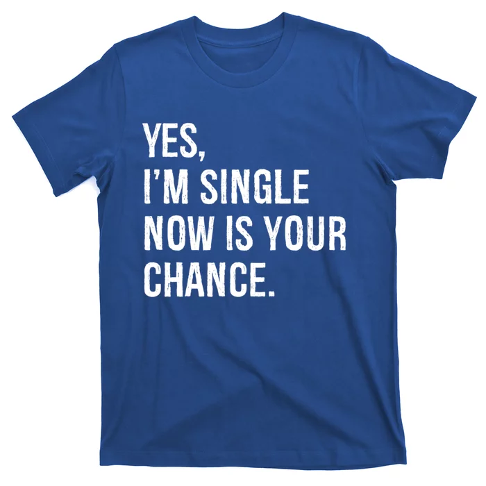 Yes I'm Single Now Is Your Chance Funny Date Saying Dating Cute Gift T-Shirt