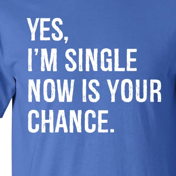 Yes I'm Single Now Is Your Chance Funny Date Saying Dating Cute Gift Tall T-Shirt