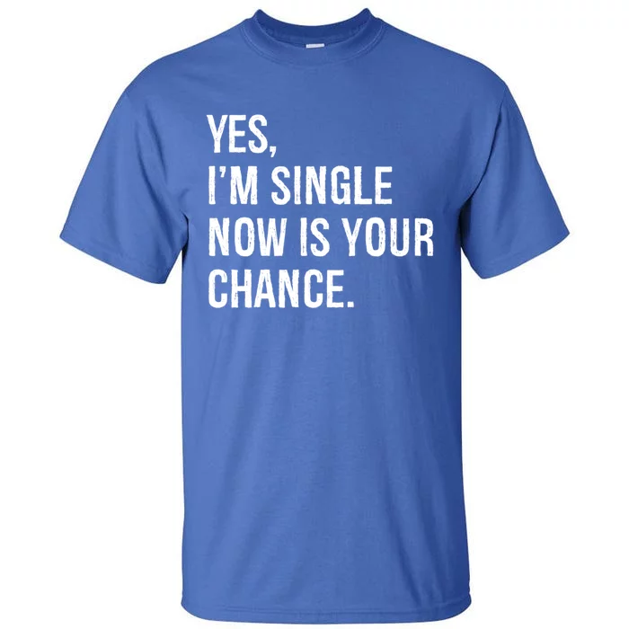 Yes I'm Single Now Is Your Chance Funny Date Saying Dating Cute Gift Tall T-Shirt