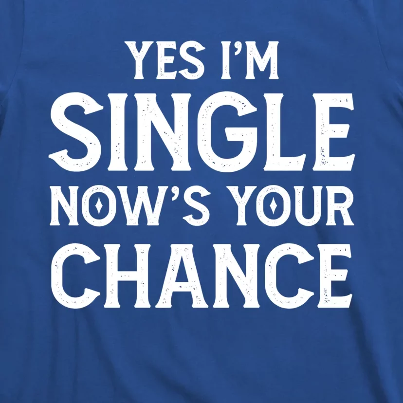 Yes I'm Single Now Is Your Chance Ready Funny Dating Gift T-Shirt