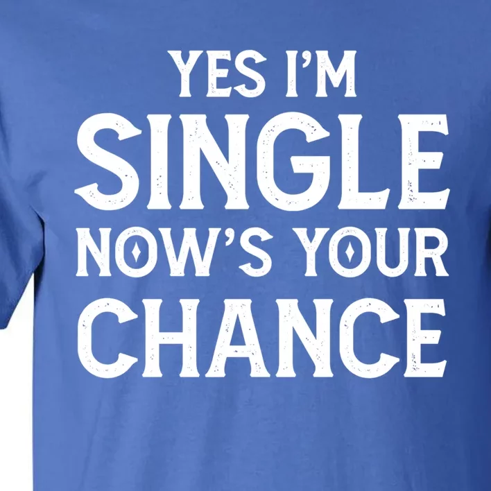 Yes I'm Single Now Is Your Chance Ready Funny Dating Gift Tall T-Shirt