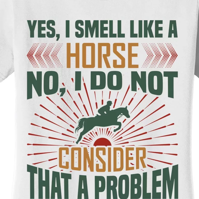 Yes I Smell Like A Horse No I Do Not Consider That A Problem Women's T-Shirt