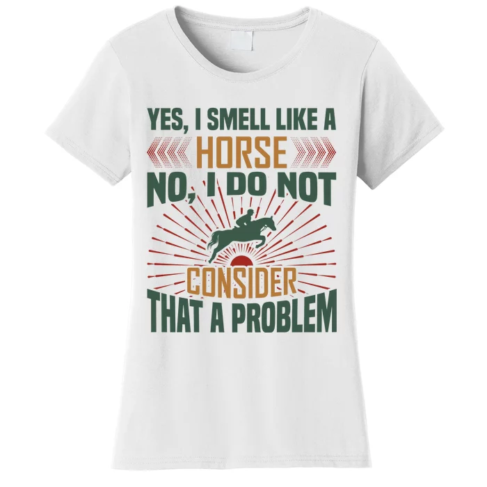 Yes I Smell Like A Horse No I Do Not Consider That A Problem Women's T-Shirt