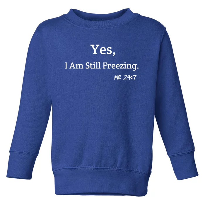 Yes I'm Still Freezing Me 24:7 Funny And Cold Gift Toddler Sweatshirt