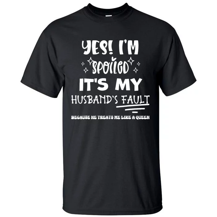 Yes Im Spoiled Its My Husbands Fault Treats Me Like A Queen Tall T-Shirt