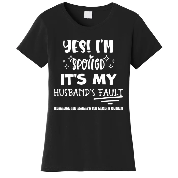 Yes Im Spoiled Its My Husbands Fault Treats Me Like A Queen Women's T-Shirt