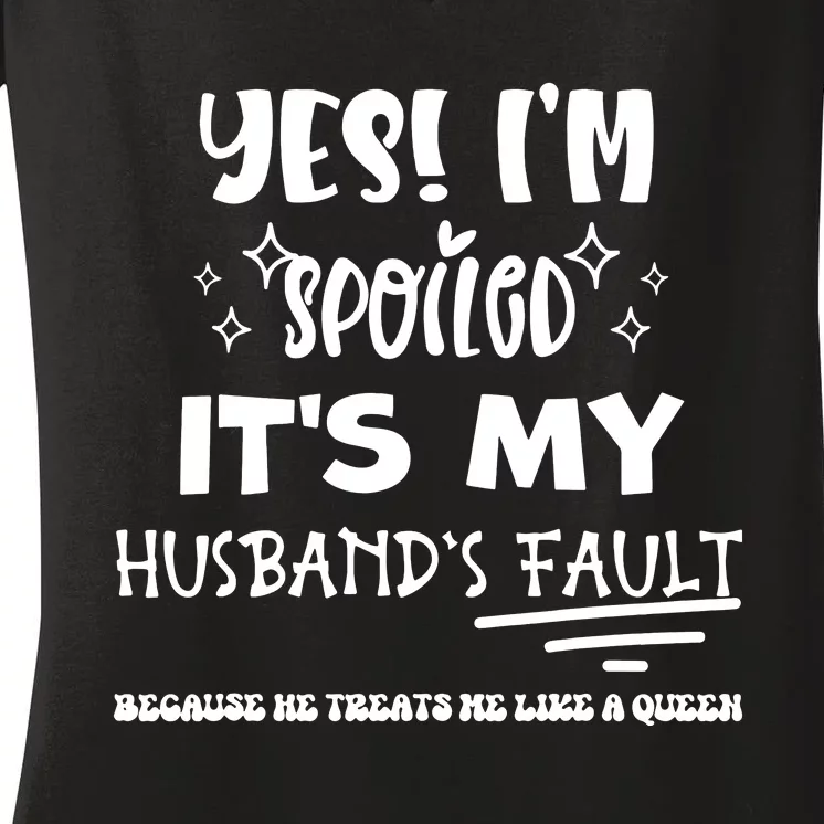 Yes Im Spoiled Its My Husbands Fault Treats Me Like A Queen Women's V-Neck T-Shirt