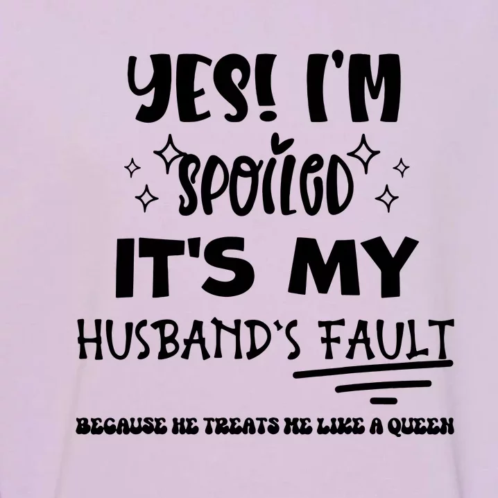 Yes Im Spoiled Its My Husbands Fault Treats Me Like A Queen Garment-Dyed Sweatshirt