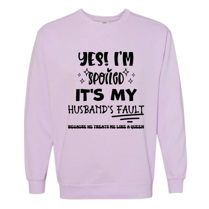 Yes Im Spoiled Its My Husbands Fault Treats Me Like A Queen Garment-Dyed Sweatshirt