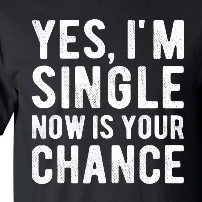 Yes, I'm Single Now Is Your Chance Funny Dating Tall T-Shirt