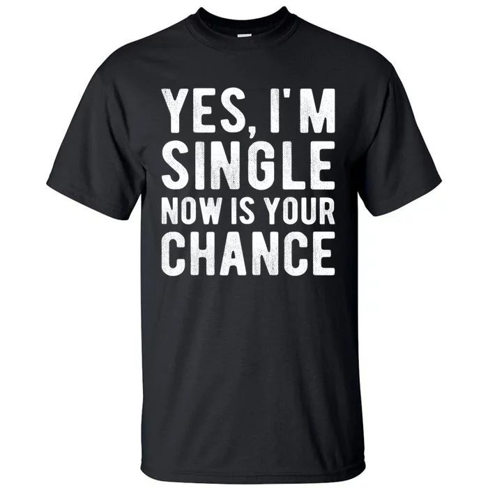 Yes, I'm Single Now Is Your Chance Funny Dating Tall T-Shirt