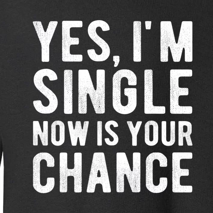 Yes, I'm Single Now Is Your Chance Funny Dating Toddler Sweatshirt