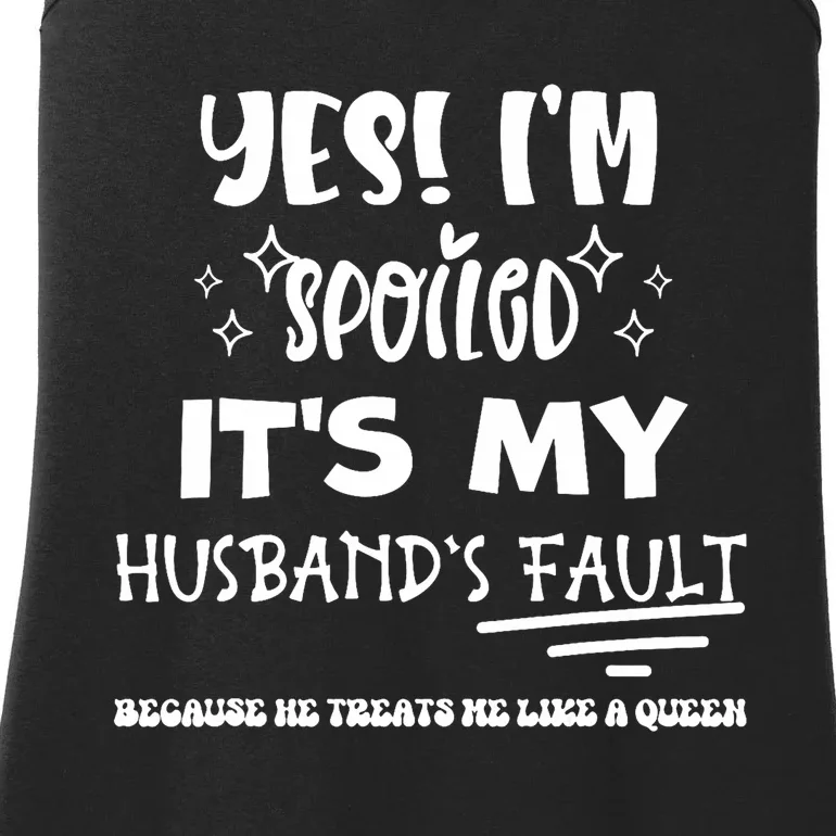 Yes Im Spoiled Its My HusbandS Fault Treats Me Like A Queen Ladies Essential Tank