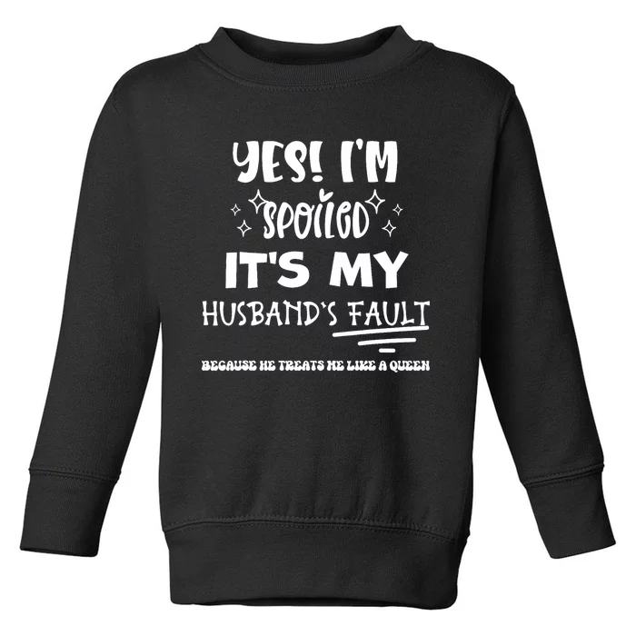 Yes Im Spoiled Its My HusbandS Fault Treats Me Like A Queen Toddler Sweatshirt