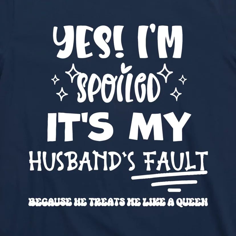 Yes Im Spoiled Its My HusbandS Fault Treats Me Like A Queen T-Shirt