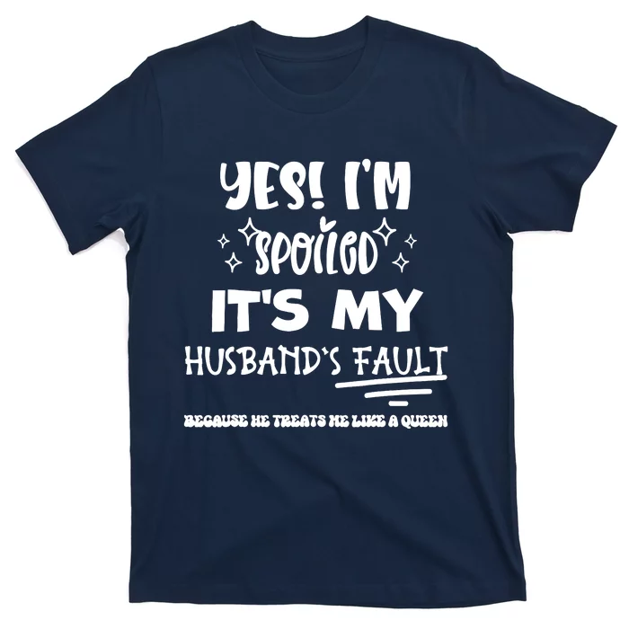 Yes Im Spoiled Its My HusbandS Fault Treats Me Like A Queen T-Shirt