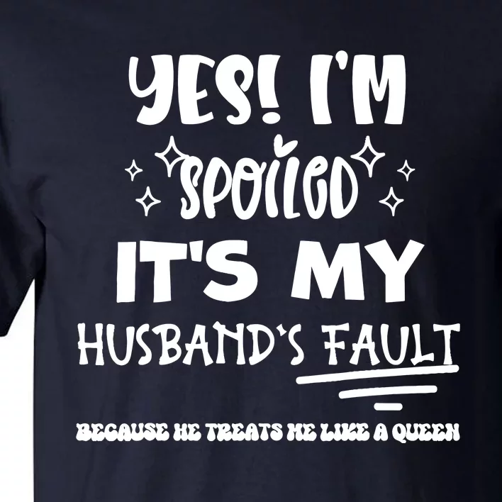 Yes Im Spoiled Its My HusbandS Fault Treats Me Like A Queen Tall T-Shirt