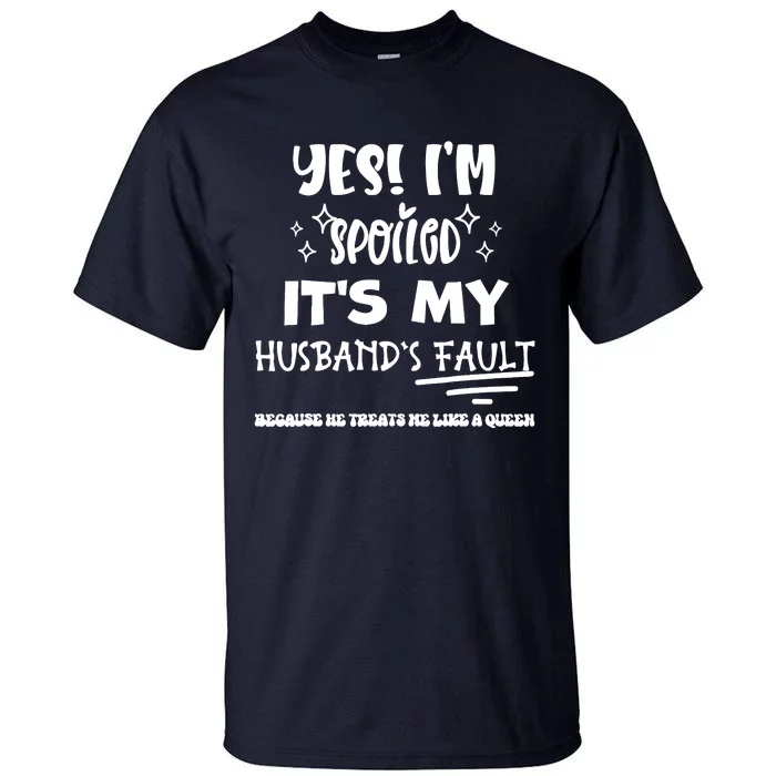 Yes Im Spoiled Its My HusbandS Fault Treats Me Like A Queen Tall T-Shirt