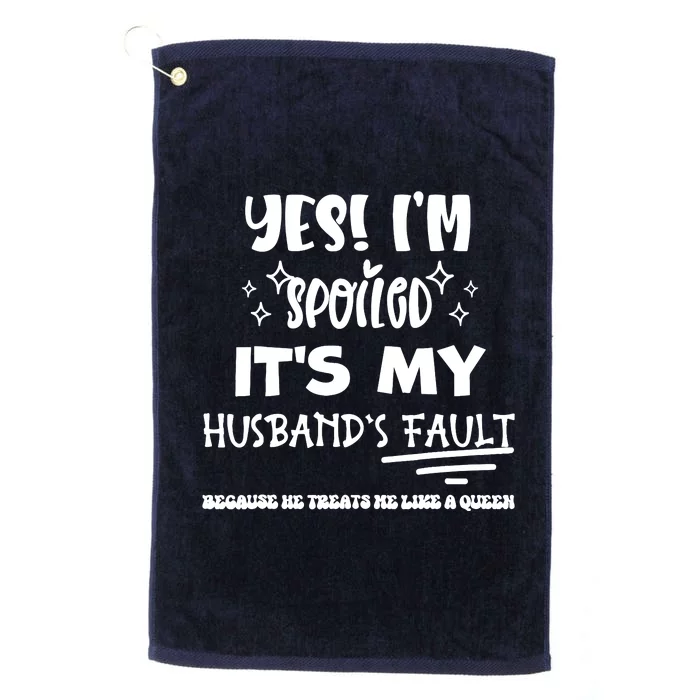 Yes Im Spoiled Its My HusbandS Fault Treats Me Like A Queen Platinum Collection Golf Towel