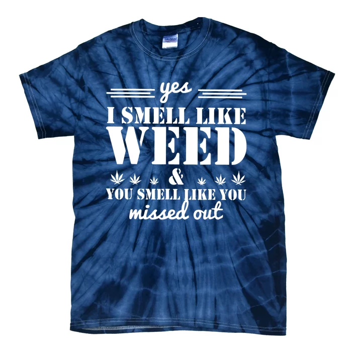 Yes I Smell Like Weed And You Smell Like You Missed Out Tie-Dye T-Shirt