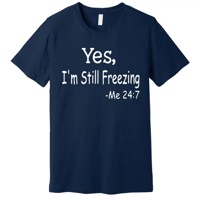 Yes I'm Still Freezing Me 24 7 Funny Man And Woman Cold Gift Premium T-Shirt