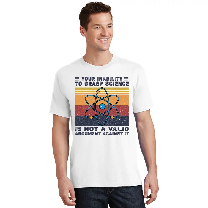 Your Inability To Grasp Science Is Not A Valid Argument T-Shirt