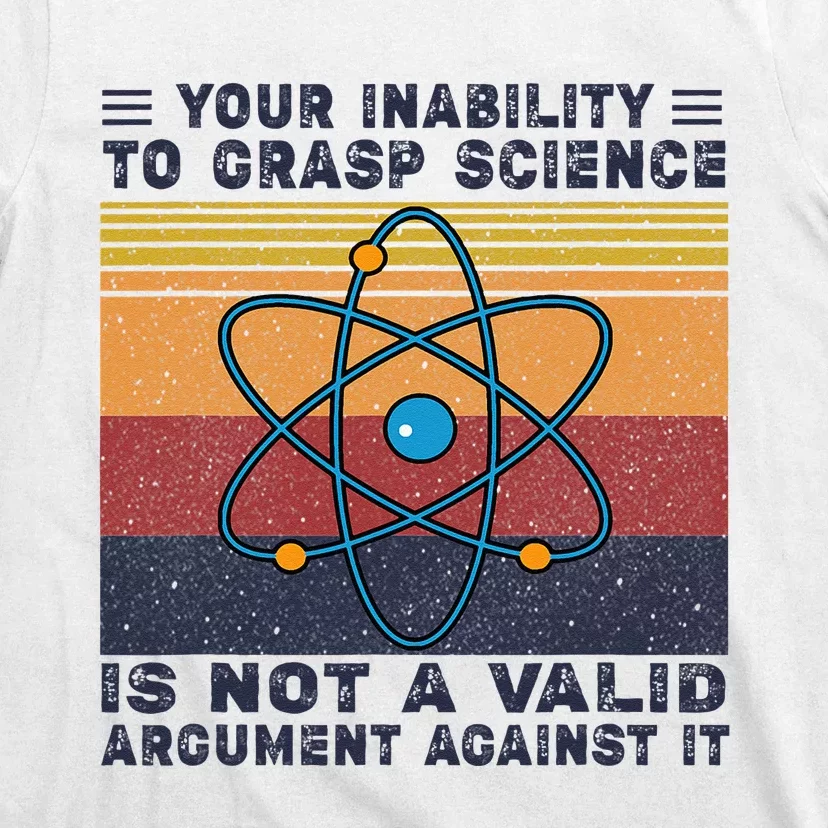 Your Inability To Grasp Science Is Not A Valid Argument T-Shirt