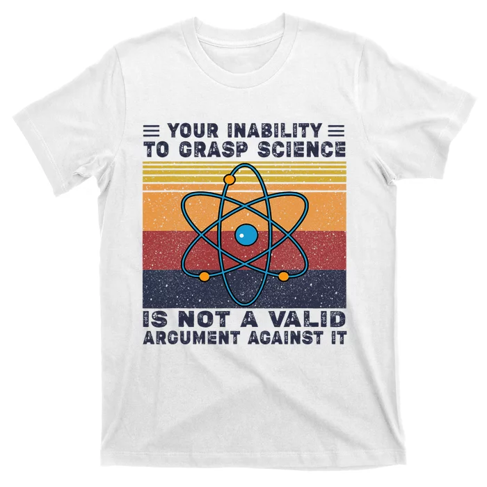 Your Inability To Grasp Science Is Not A Valid Argument T-Shirt