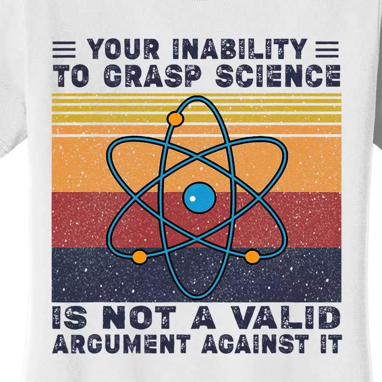 Your Inability To Grasp Science Is Not A Valid Argument Women's T-Shirt