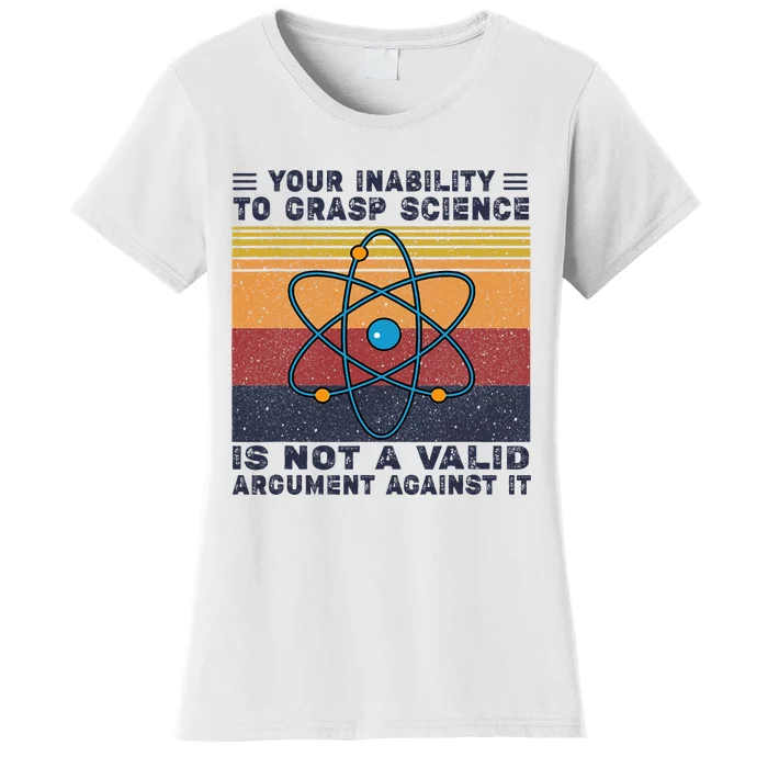 Your Inability To Grasp Science Is Not A Valid Argument Women's T-Shirt