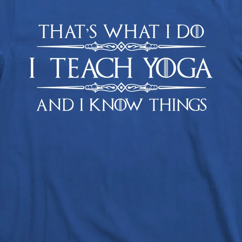 Yoga Instructor Teacher Funny Gift I Teach Yoga And I Know Things Meaningful G T-Shirt