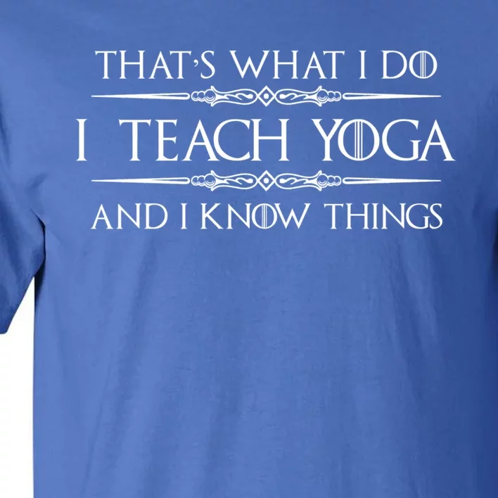 Yoga Instructor Teacher Funny Gift I Teach Yoga And I Know Things Meaningful G Tall T-Shirt