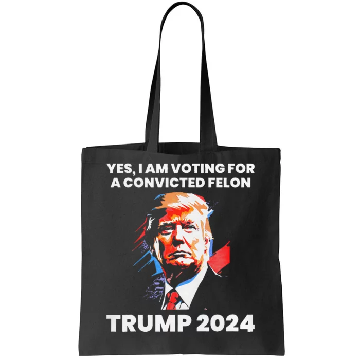 Yes IM Voting For The Convicted Felon Trump 2024 Tote Bag