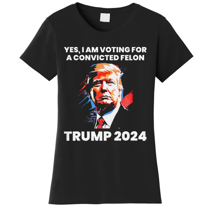 Yes IM Voting For The Convicted Felon Trump 2024 Women's T-Shirt