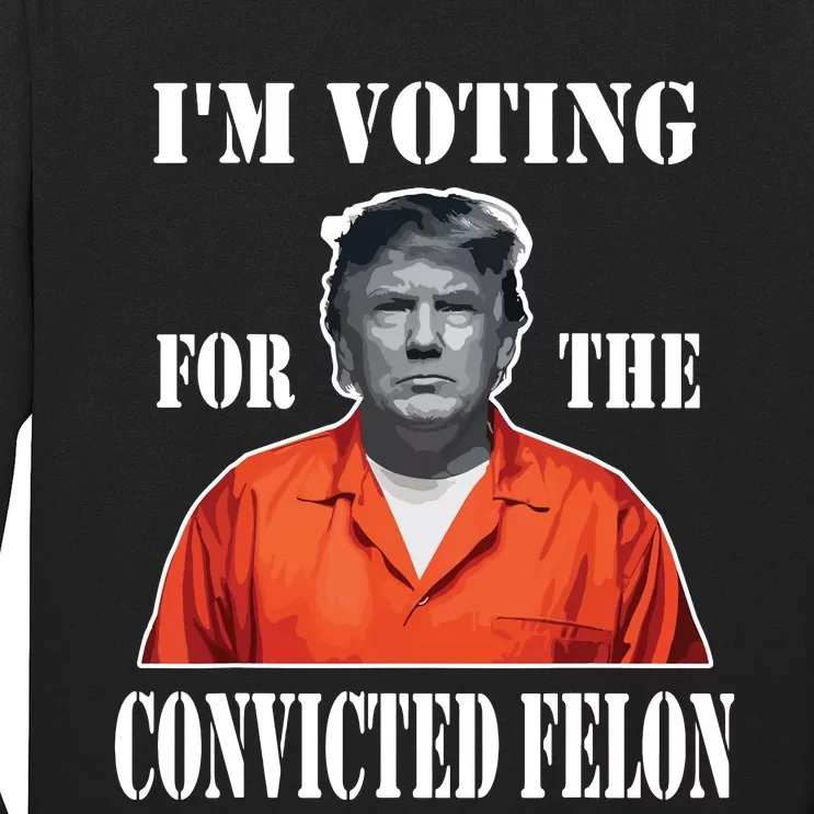 Yes Im Voting Convicted Felon 2024 Long Sleeve Shirt