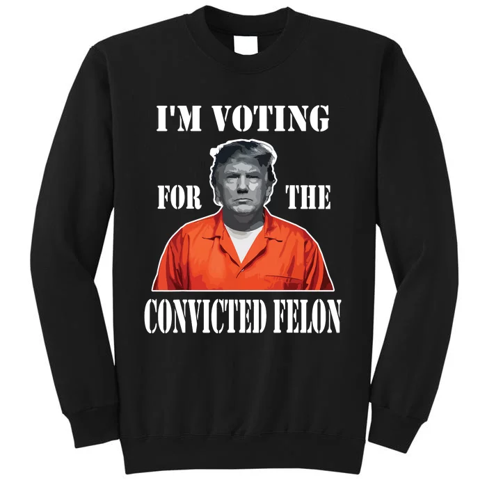 Yes Im Voting Convicted Felon 2024 Tall Sweatshirt