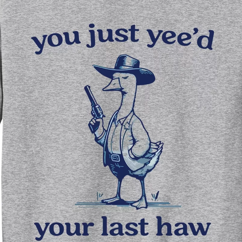 You Just Yeed Your Last Haw Silly Goose Tall Sweatshirt