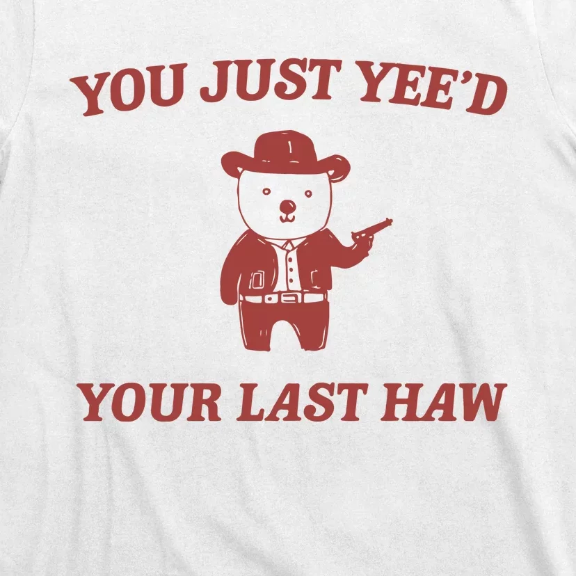 You Just YeeD Your Last Haw T-Shirt