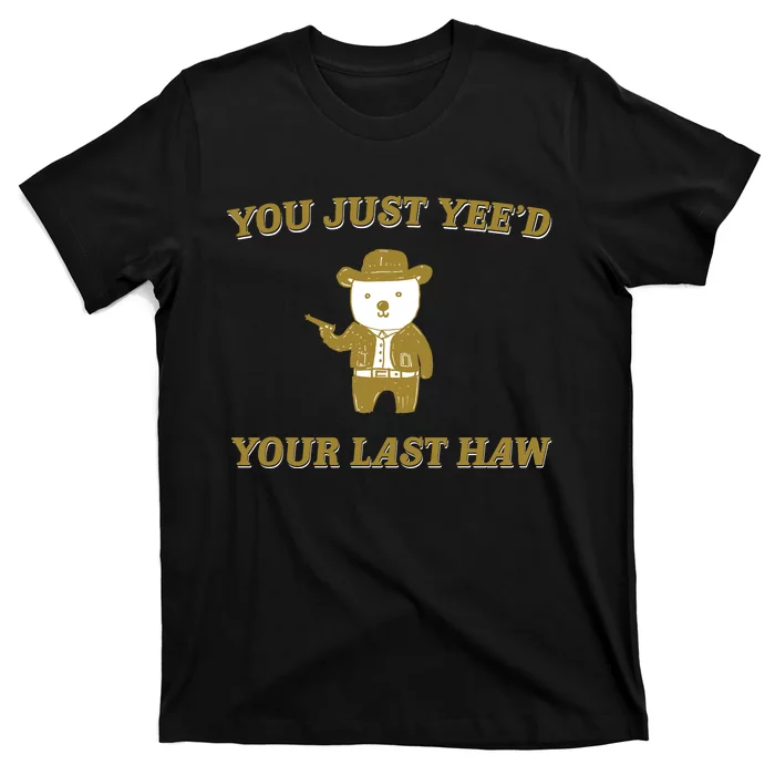 You Just YeeD Your Last Haw T-Shirt