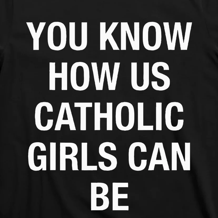 You Know How Us Catholic Can Be T-Shirt