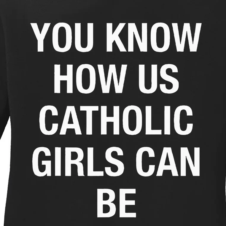 You Know How Us Catholic Can Be Ladies Long Sleeve Shirt