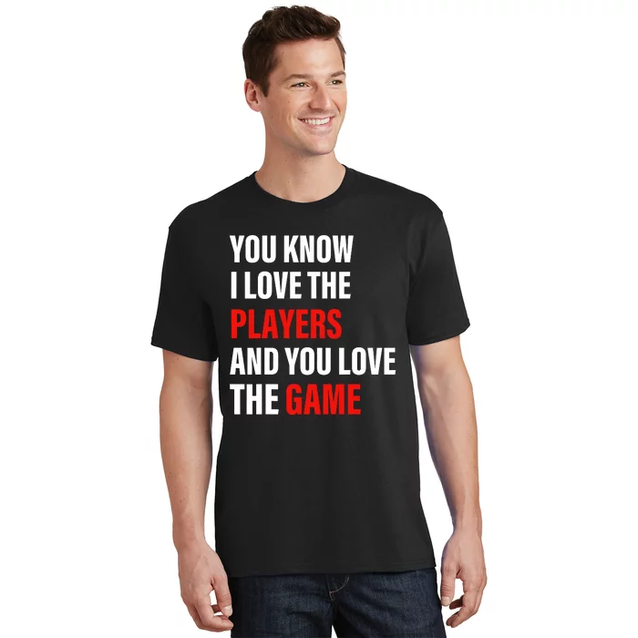 You Know I Love The Players And You Love The Game T-Shirt