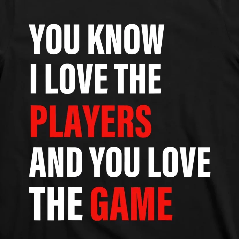 You Know I Love The Players And You Love The Game T-Shirt