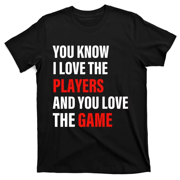 You Know I Love The Players And You Love The Game T-Shirt