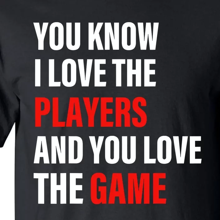 You Know I Love The Players And You Love The Game Tall T-Shirt