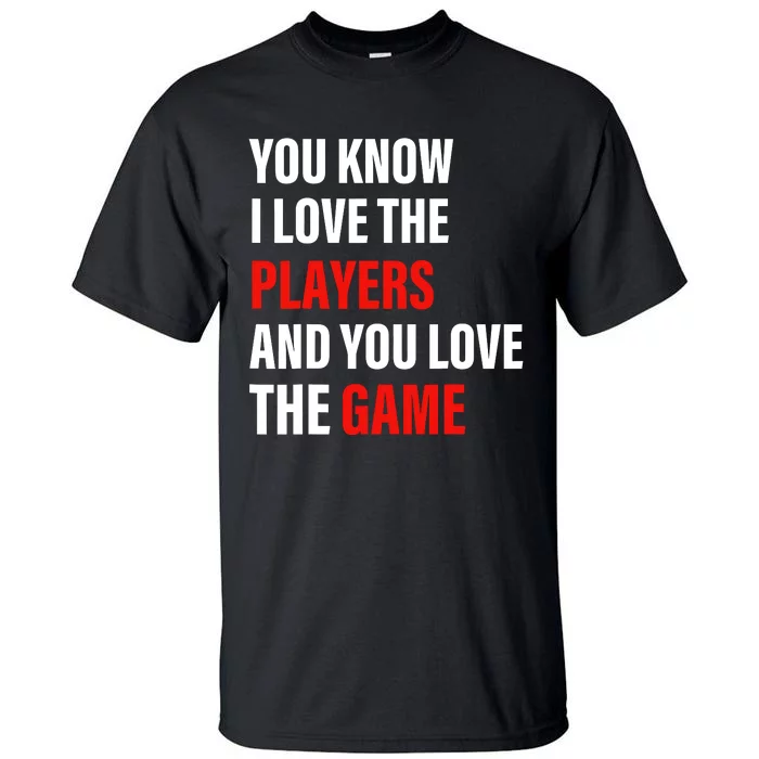 You Know I Love The Players And You Love The Game Tall T-Shirt