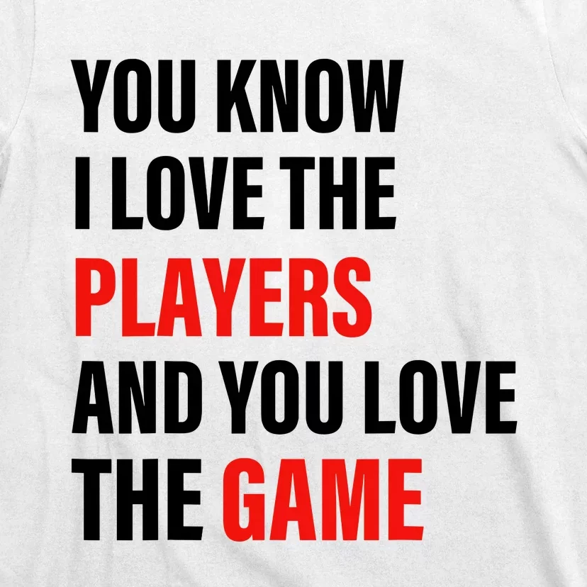 You Know I Love The Players And You Love The Game T-Shirt